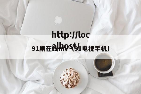 91剧在线mv（91电视手机）