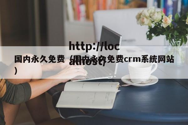 国内永久免费（国内永久免费crm系统网站）